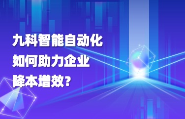 九科智能流程自动化平台是如何助力企业降本增效的？