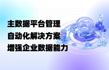 选好主数据平台管理自动化解决方案，增强企业数据能力