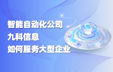 作为深圳业务自动化系统研发公司，九科信息是如何服务大型企业的