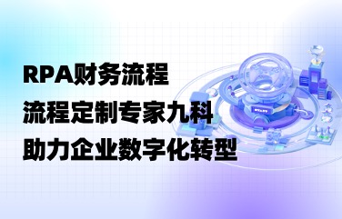 深圳RPA财务流程定制公司九科信息，以流程定制专家助力企业数字化转型