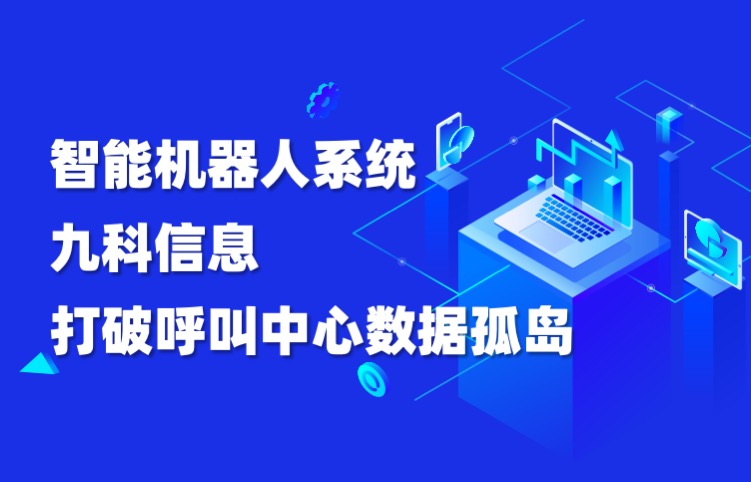 深圳智能机器人系统研发公司九科信息，打破呼叫中心数据孤岛