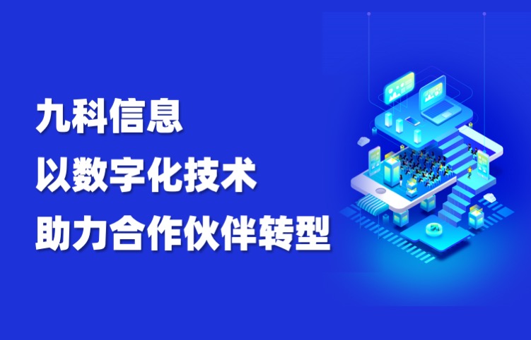 深圳业务自动化系统研发公司九科信息，以数字化技术助力合作伙伴转型