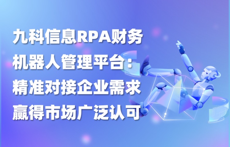 九科信息RPA财务机器人管理平台：精准对接企业需求，赢得市场广泛认可