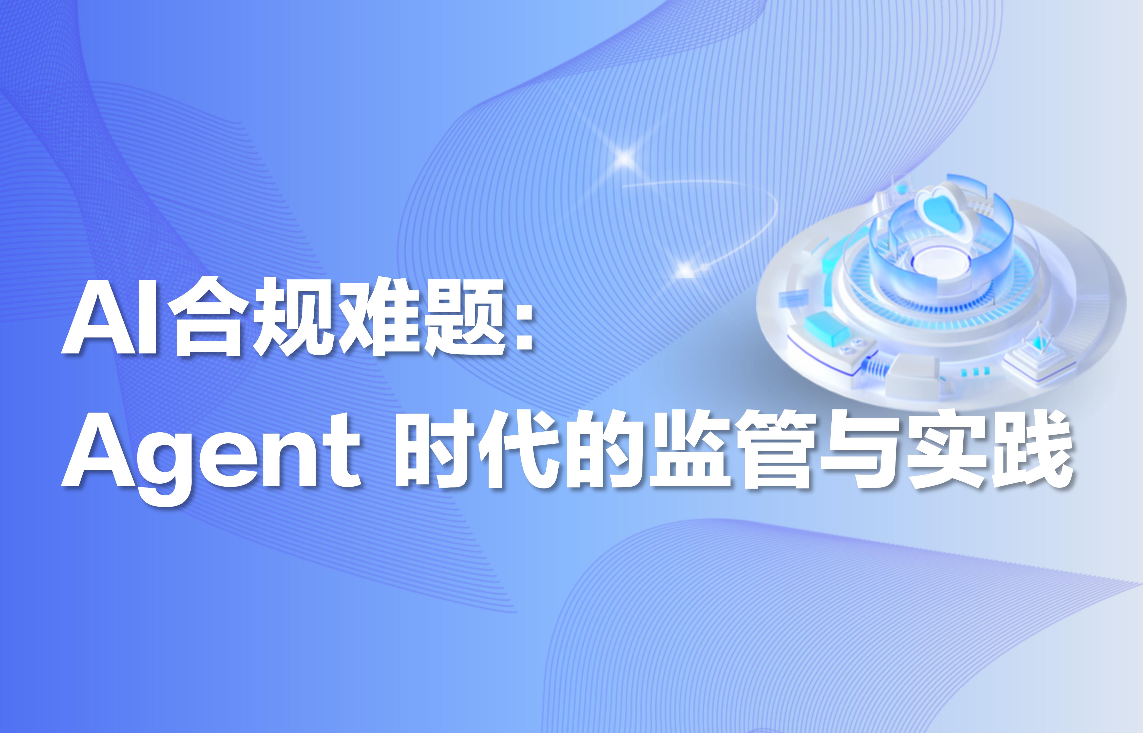 深度｜AI 合规难题：Agent 时代的监管与实践