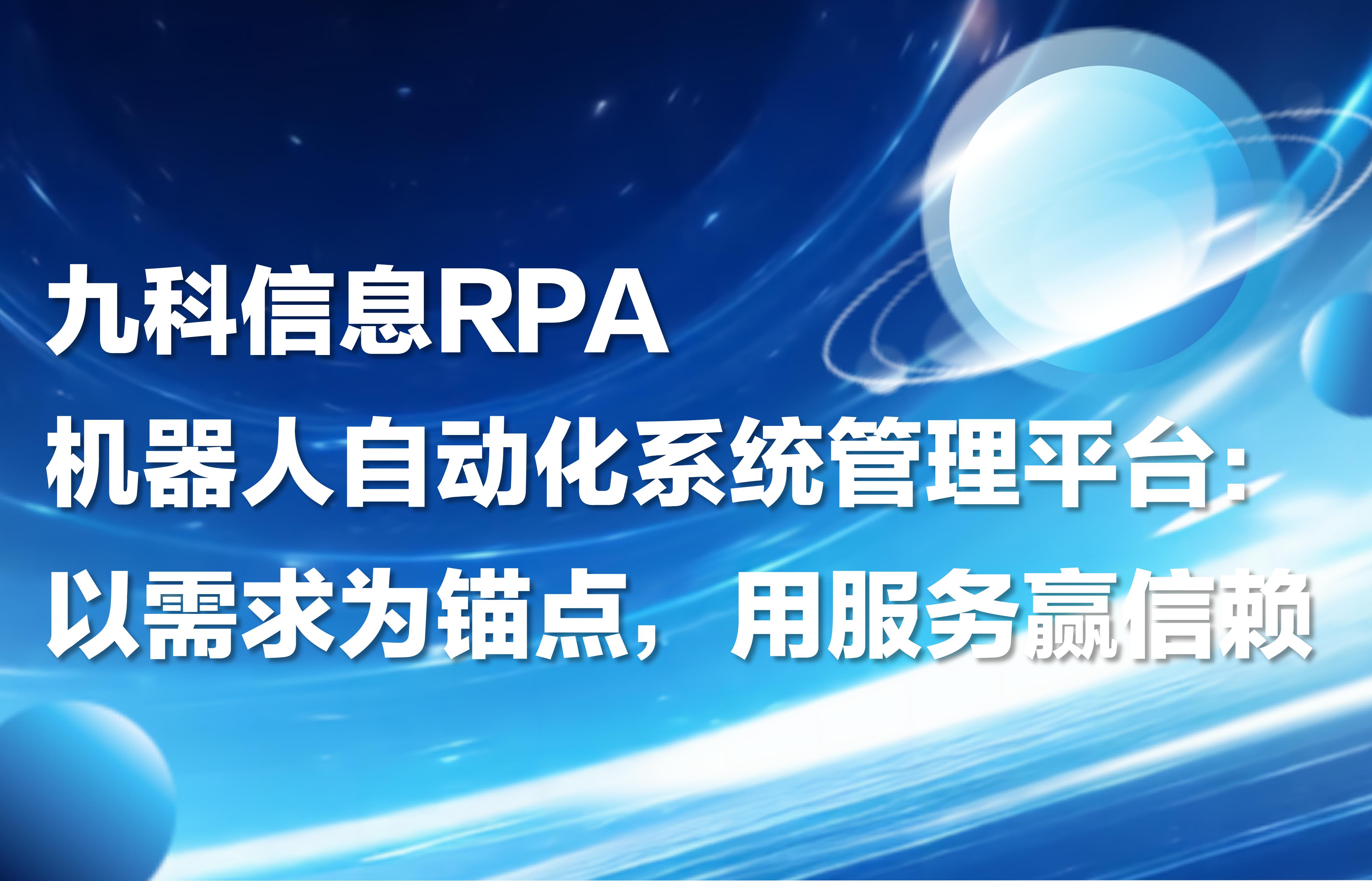 九科信息RPA机器人自动化系统管理平台：以需求为锚点，用服务赢信赖