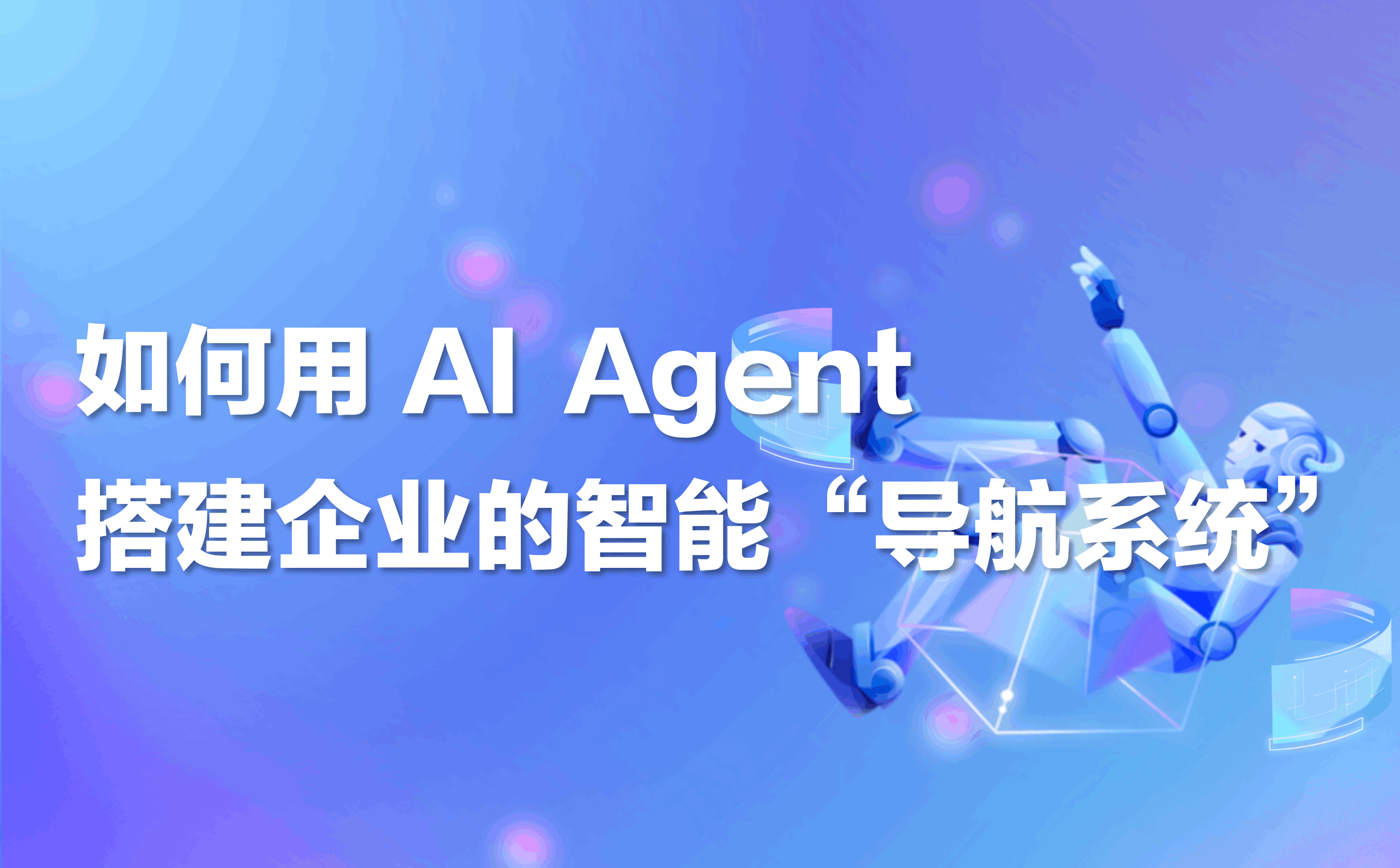 干货｜如何用 AI Agent 搭建企业的智能“导航系统”