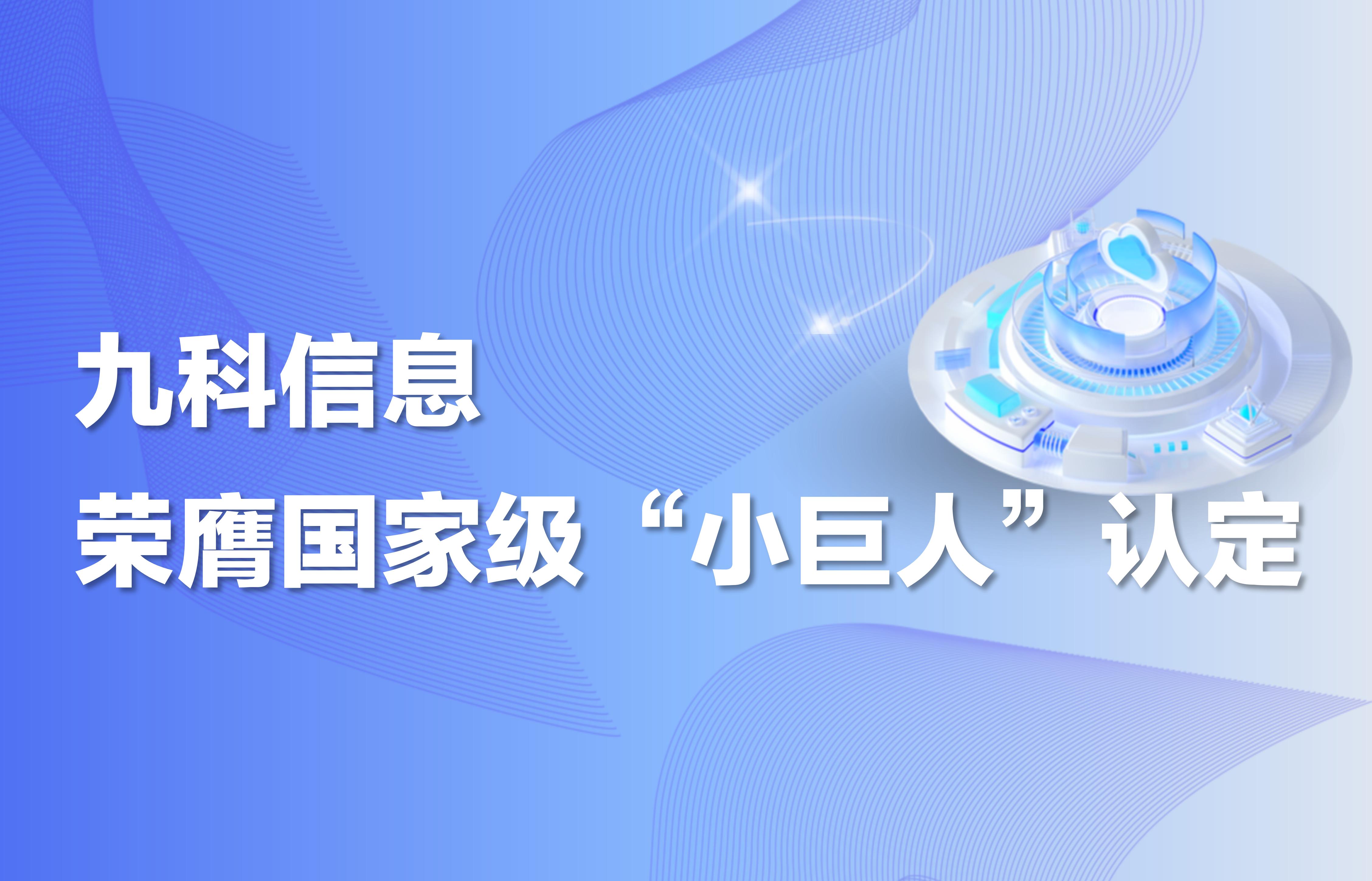 重磅｜九科信息荣膺国家级专精特新“小巨人”企业