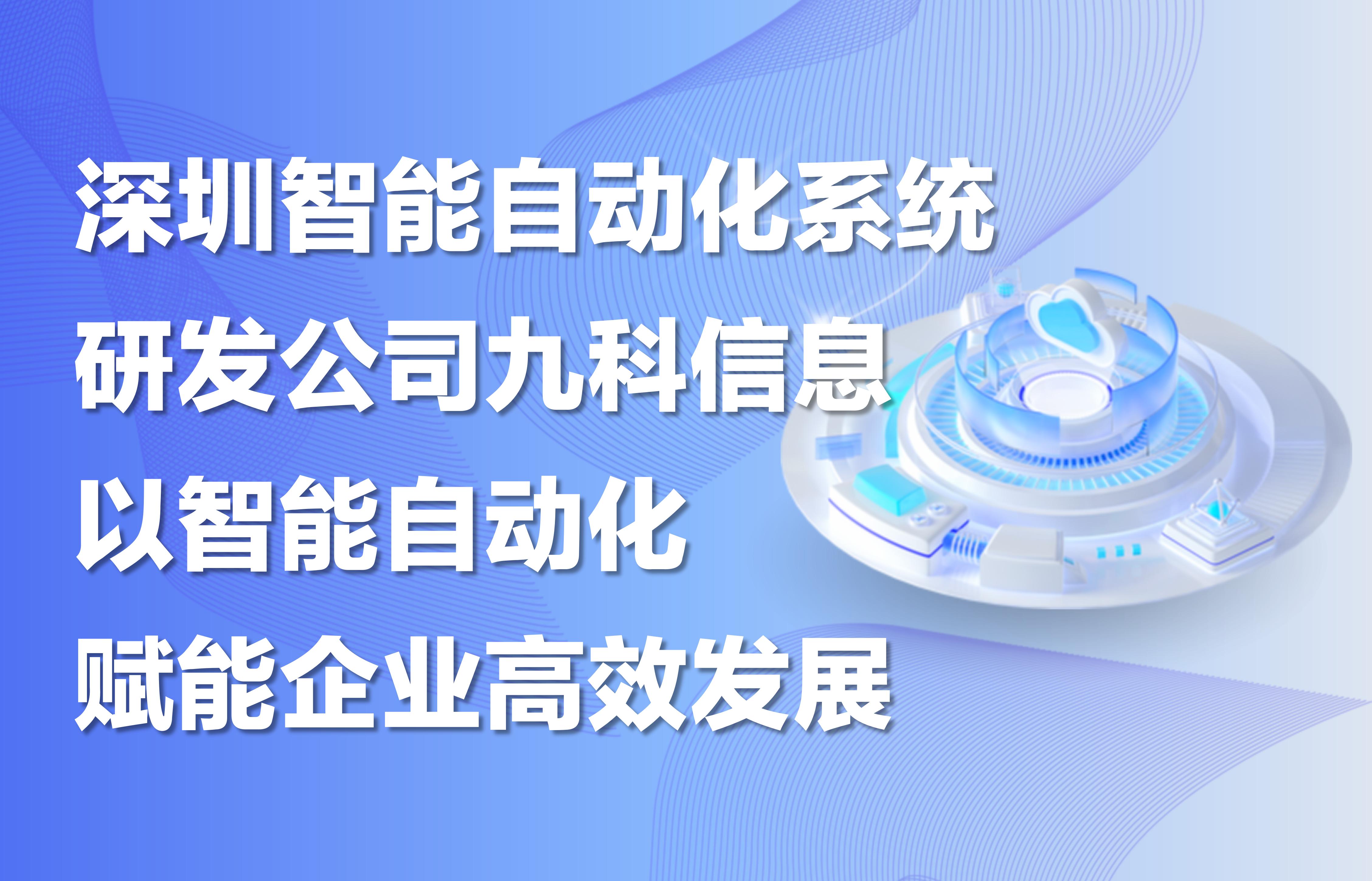 深圳智能自动化系统研发公司九科信息，以智能自动化赋能企业高效发展