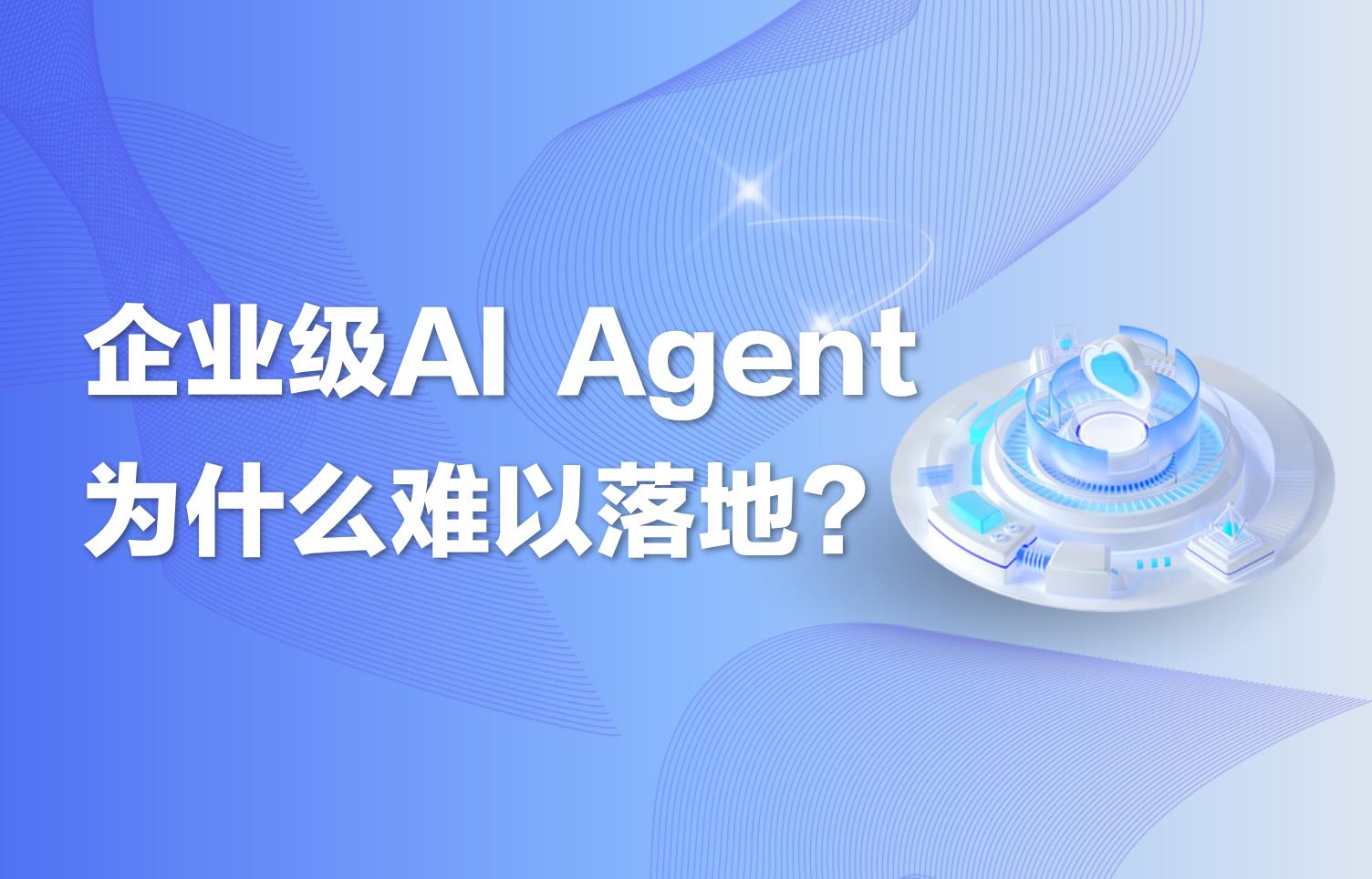 深度｜企业级AI Agent为什么难以落地？​