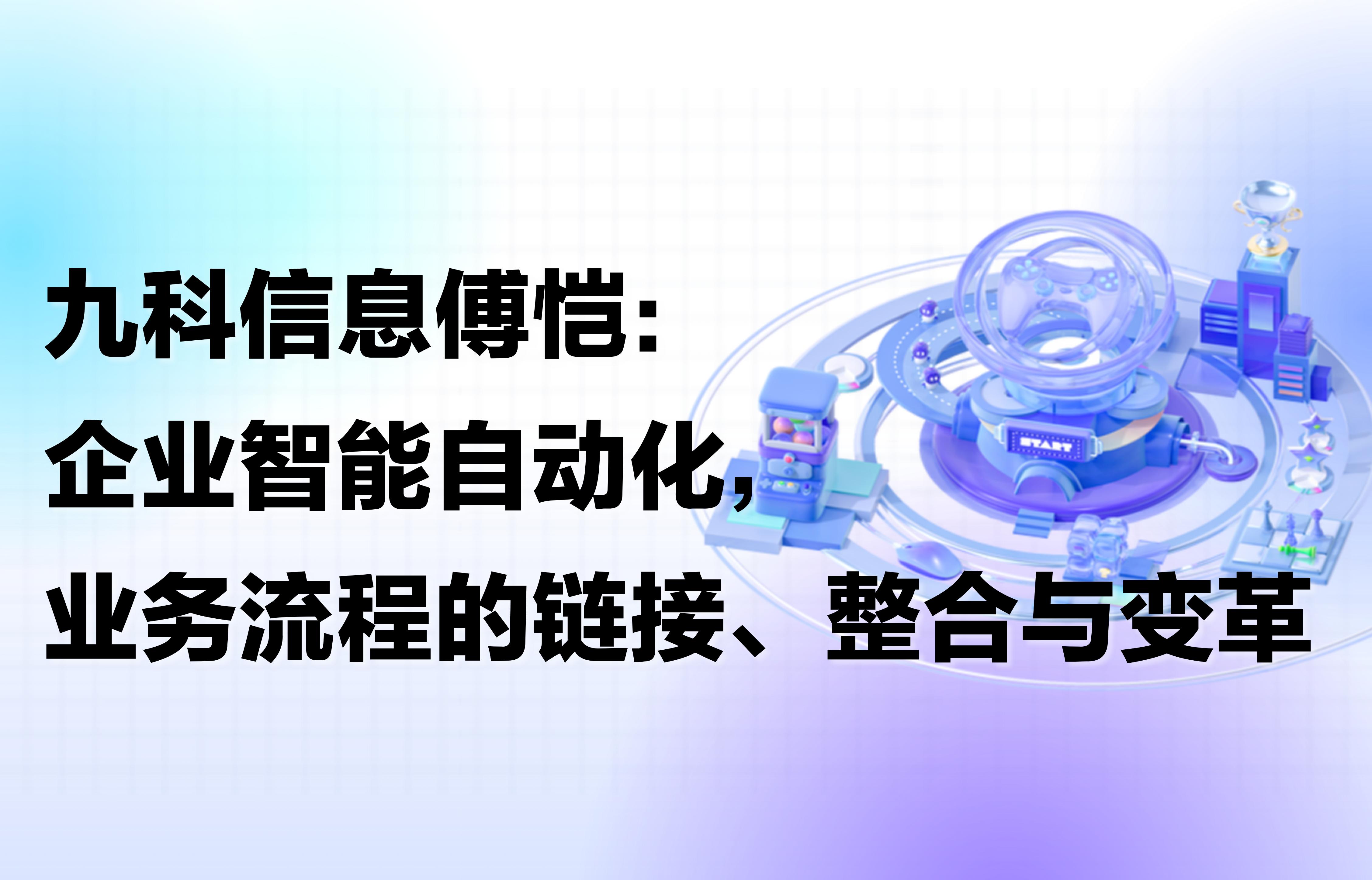 九科信息傅恺：企业智能自动化，业务流程的链接、整合与变革