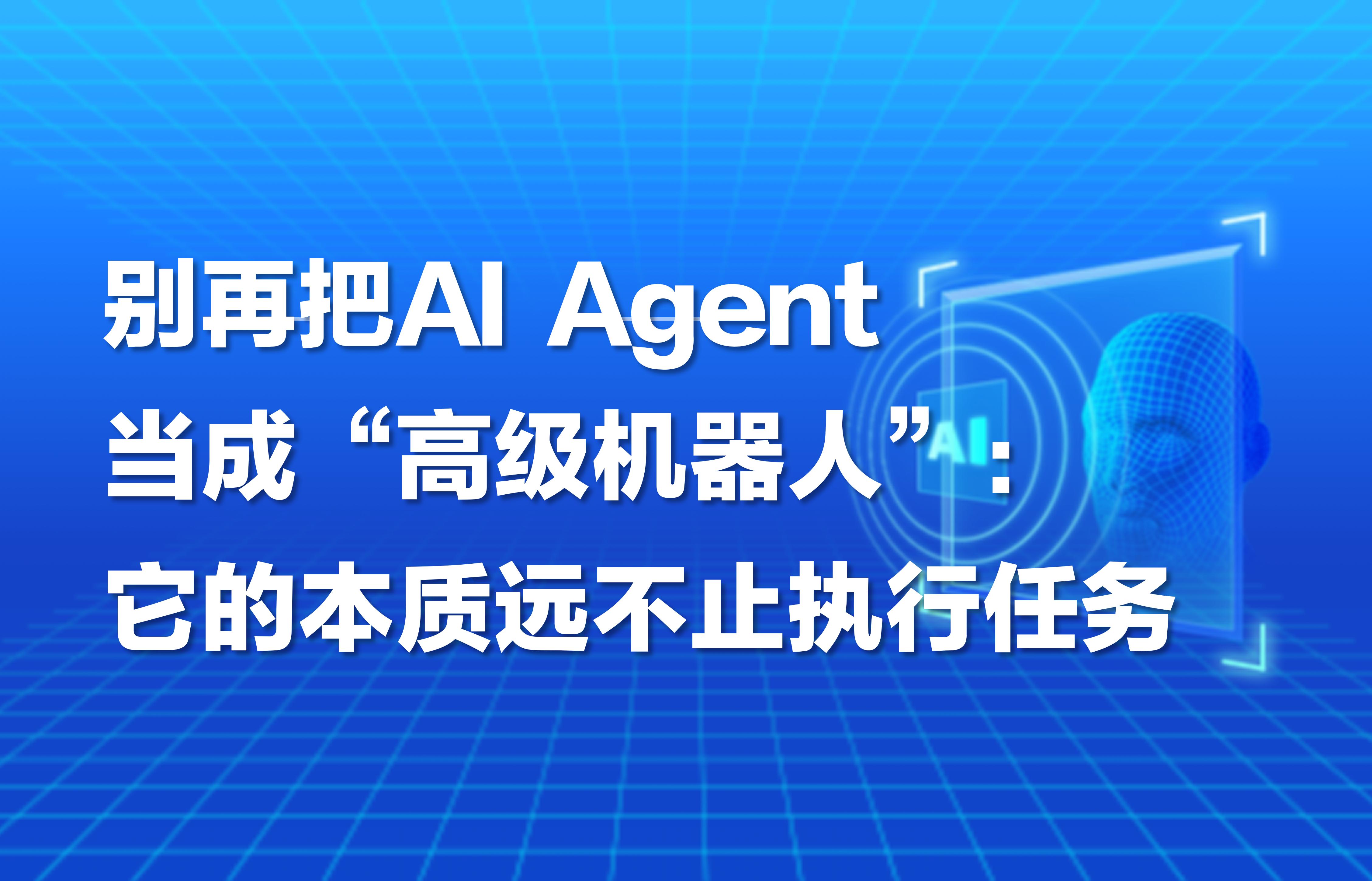科普｜别再把AI Agent当成“高级机器人”：它的本质远不止执行任务