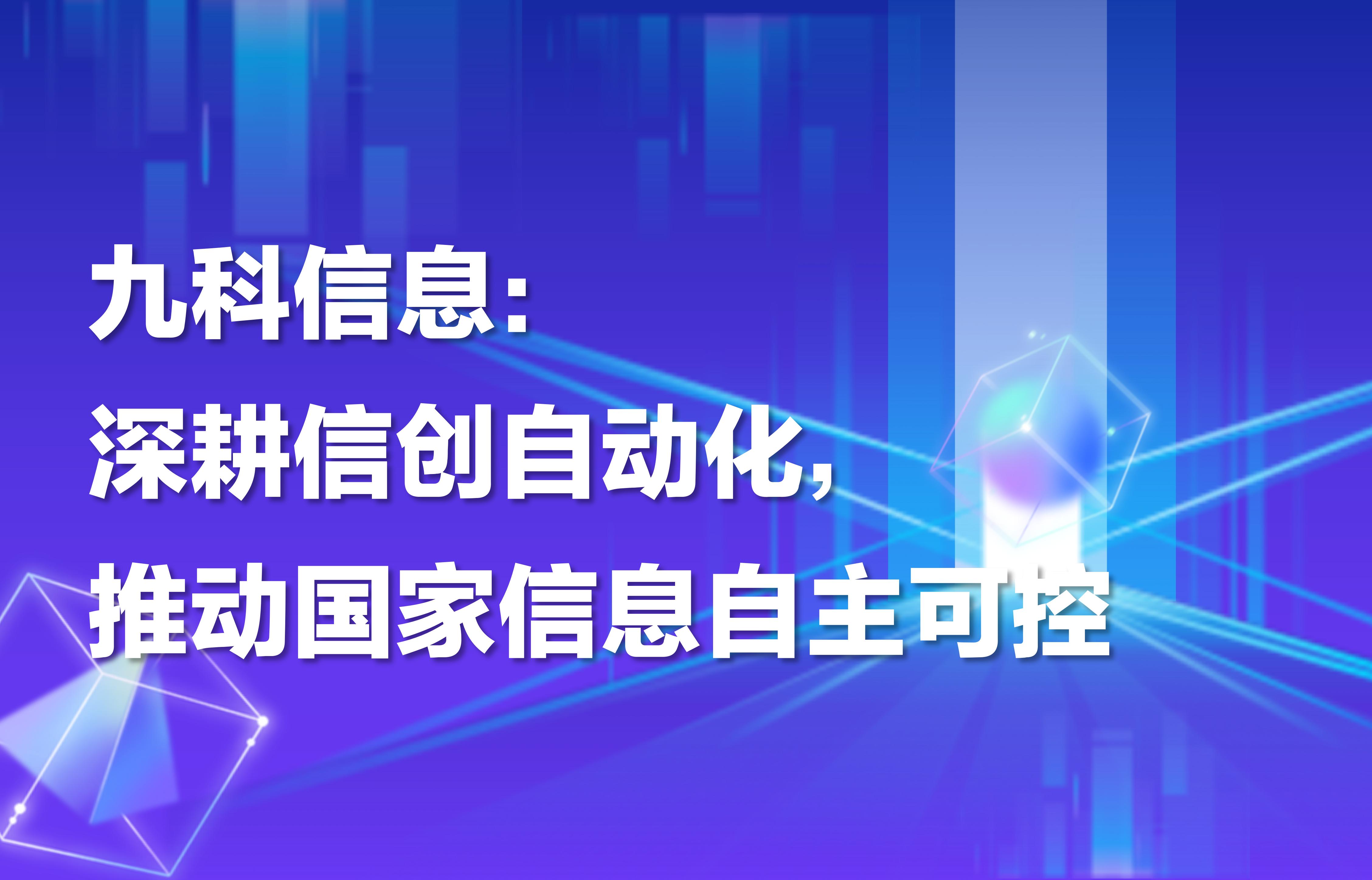 九科信息：深耕信创自动化，推动国家信息自主可控