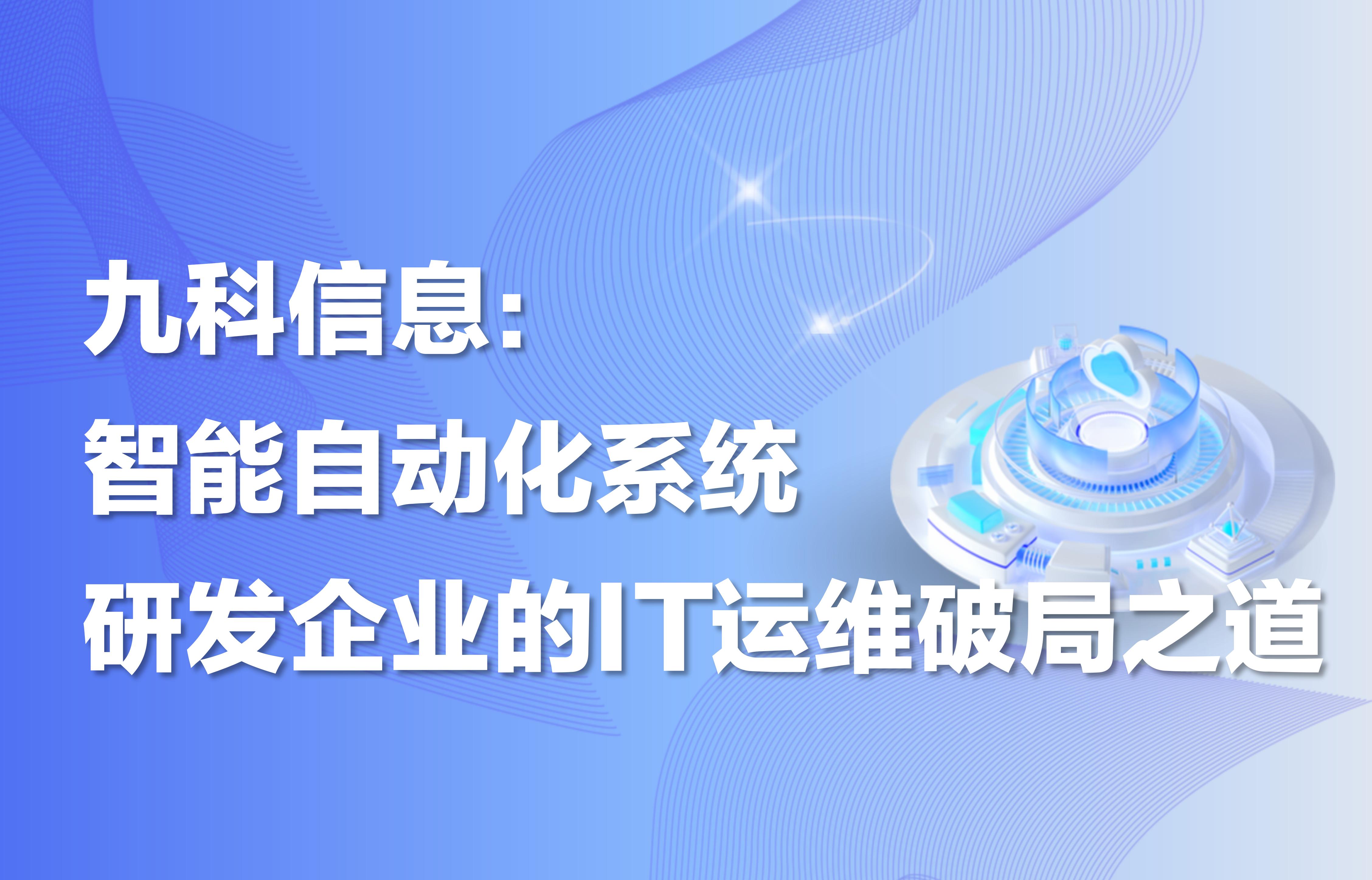 九科信息：智能自动化系统研发企业的IT运维破局之道