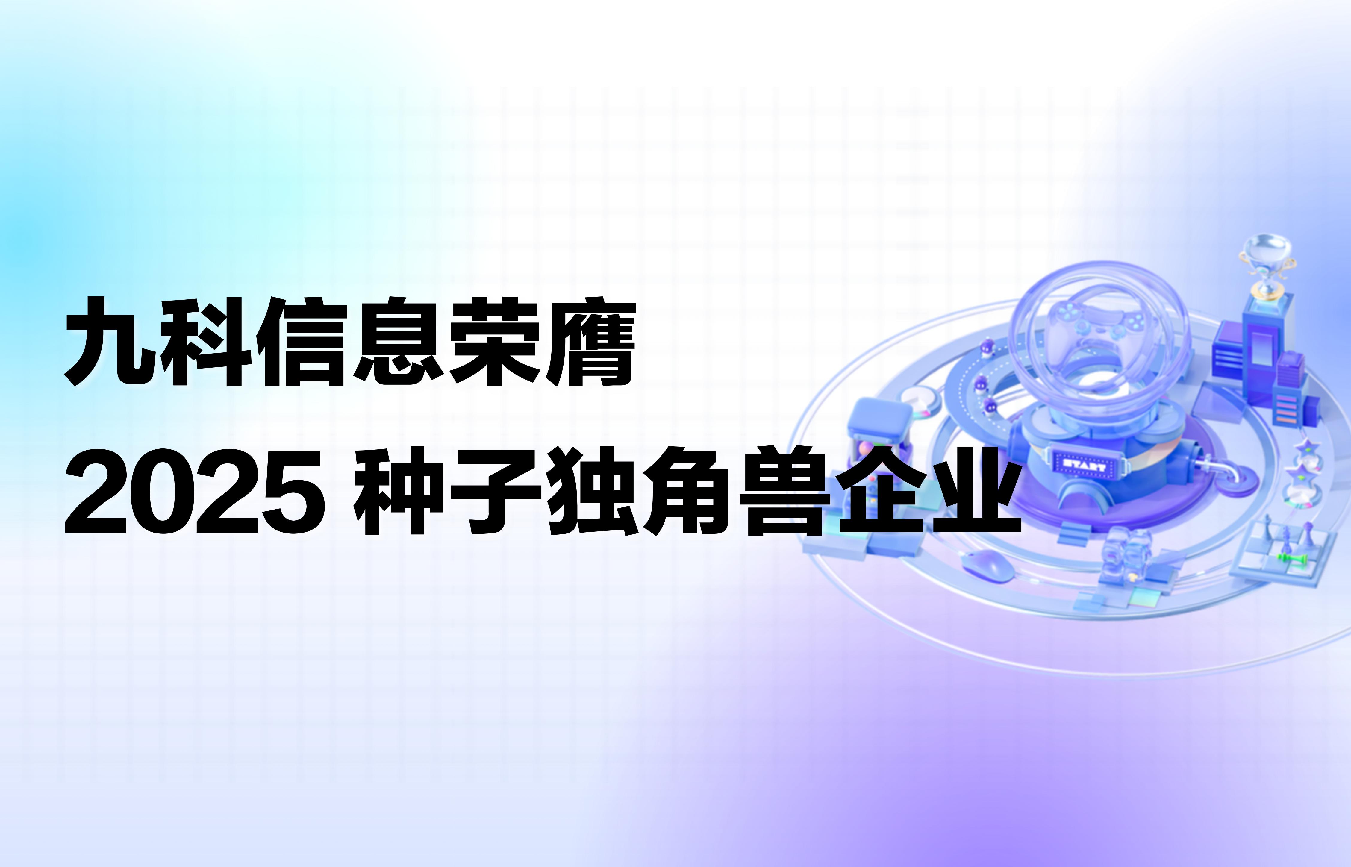 重磅｜官方认证！九科信息荣膺2025种子独角兽企业