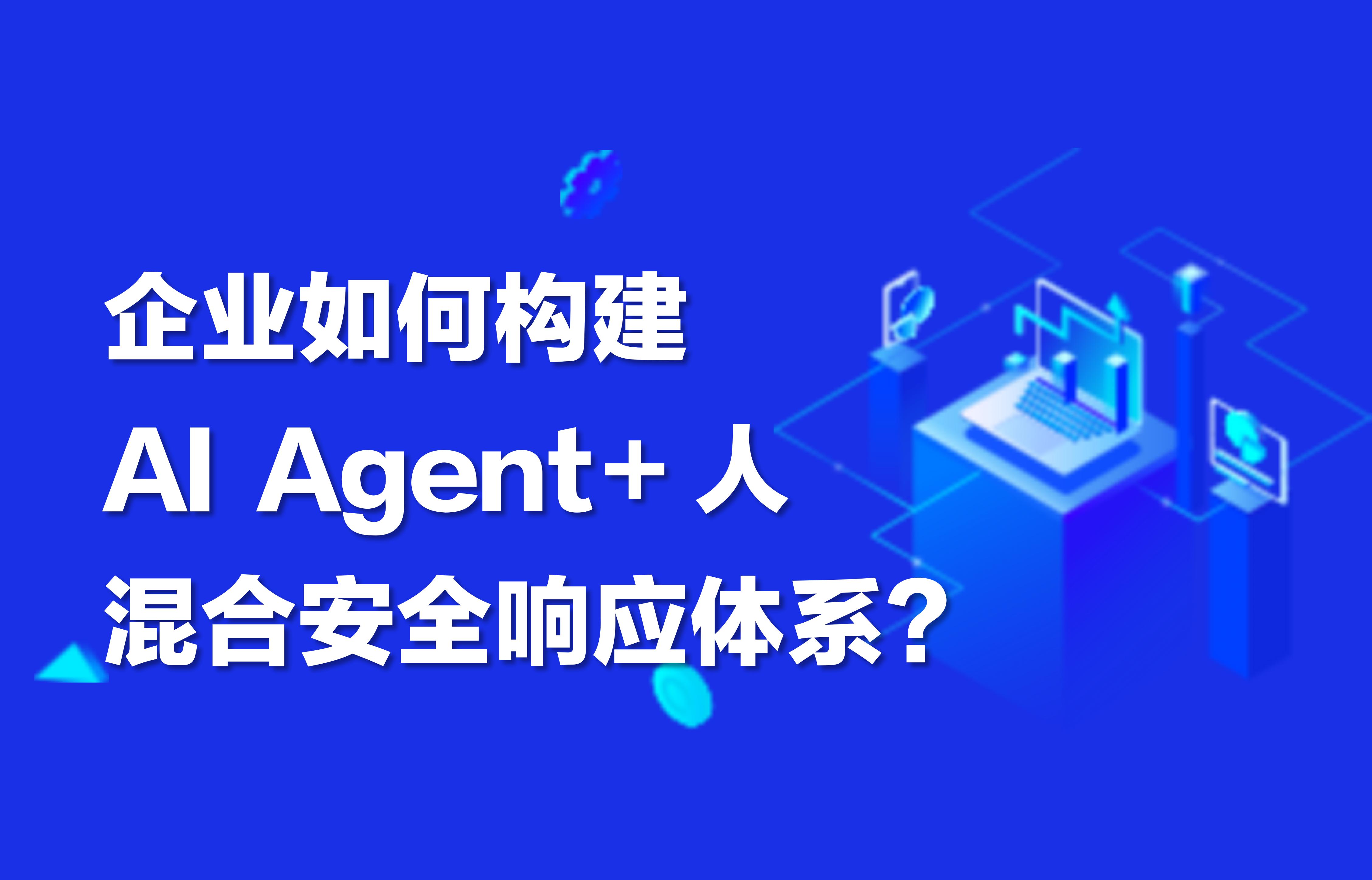 深度｜企业如何构建“AI Agent＋人”混合安全响应体系？