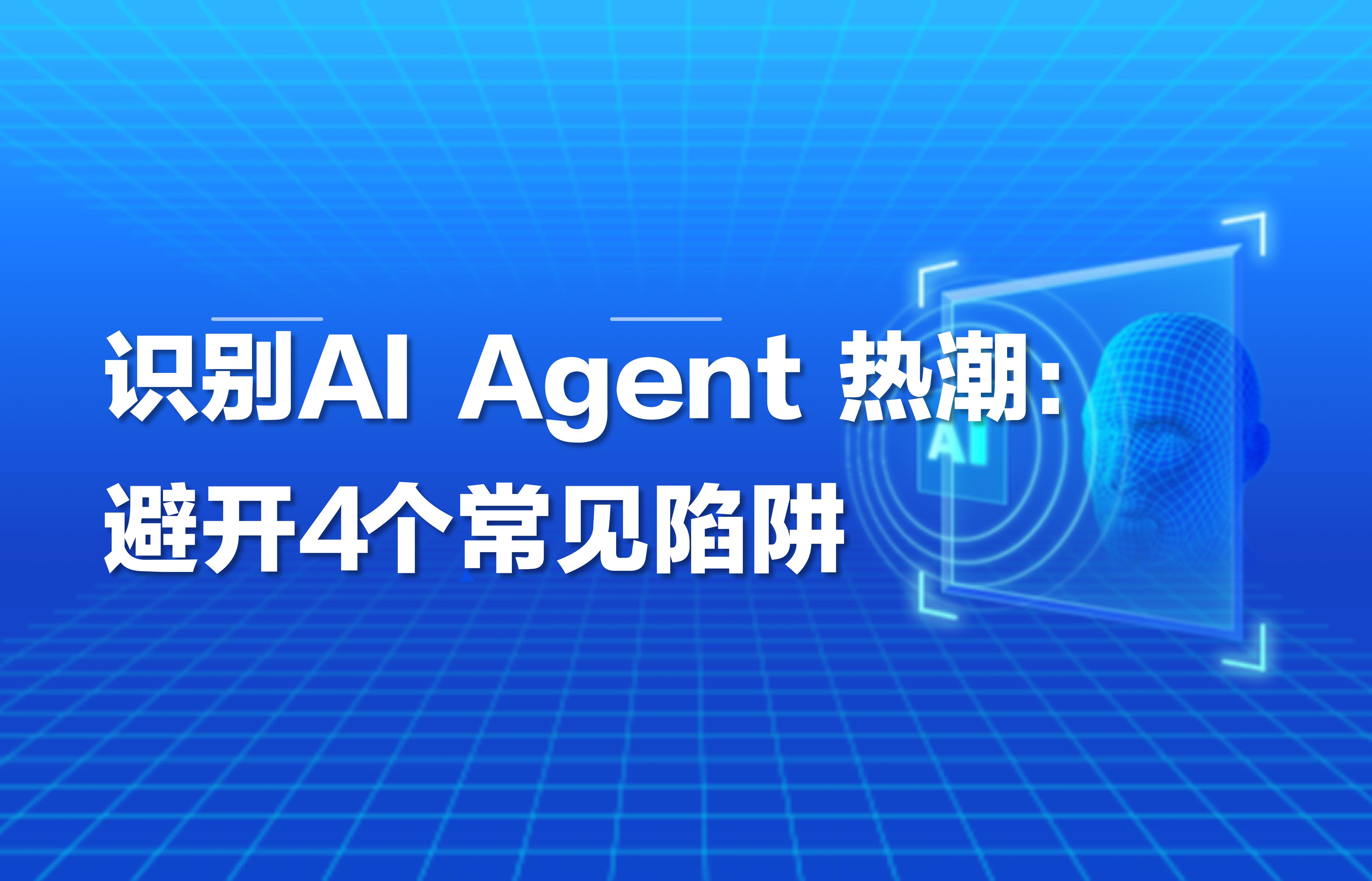 科普｜识别AI Agent热潮：避开4个常见陷阱！