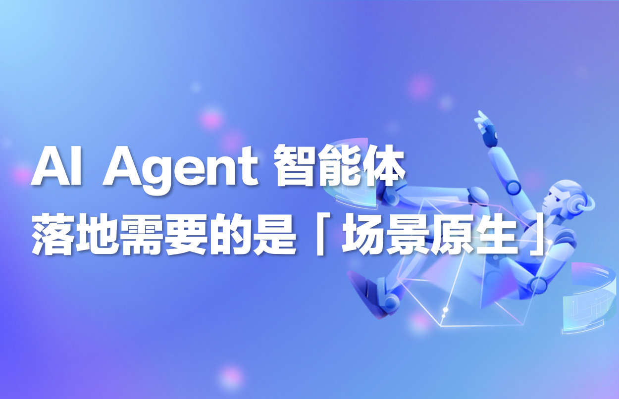 深度｜AI Agent智能体落地需要的是「场景原生」