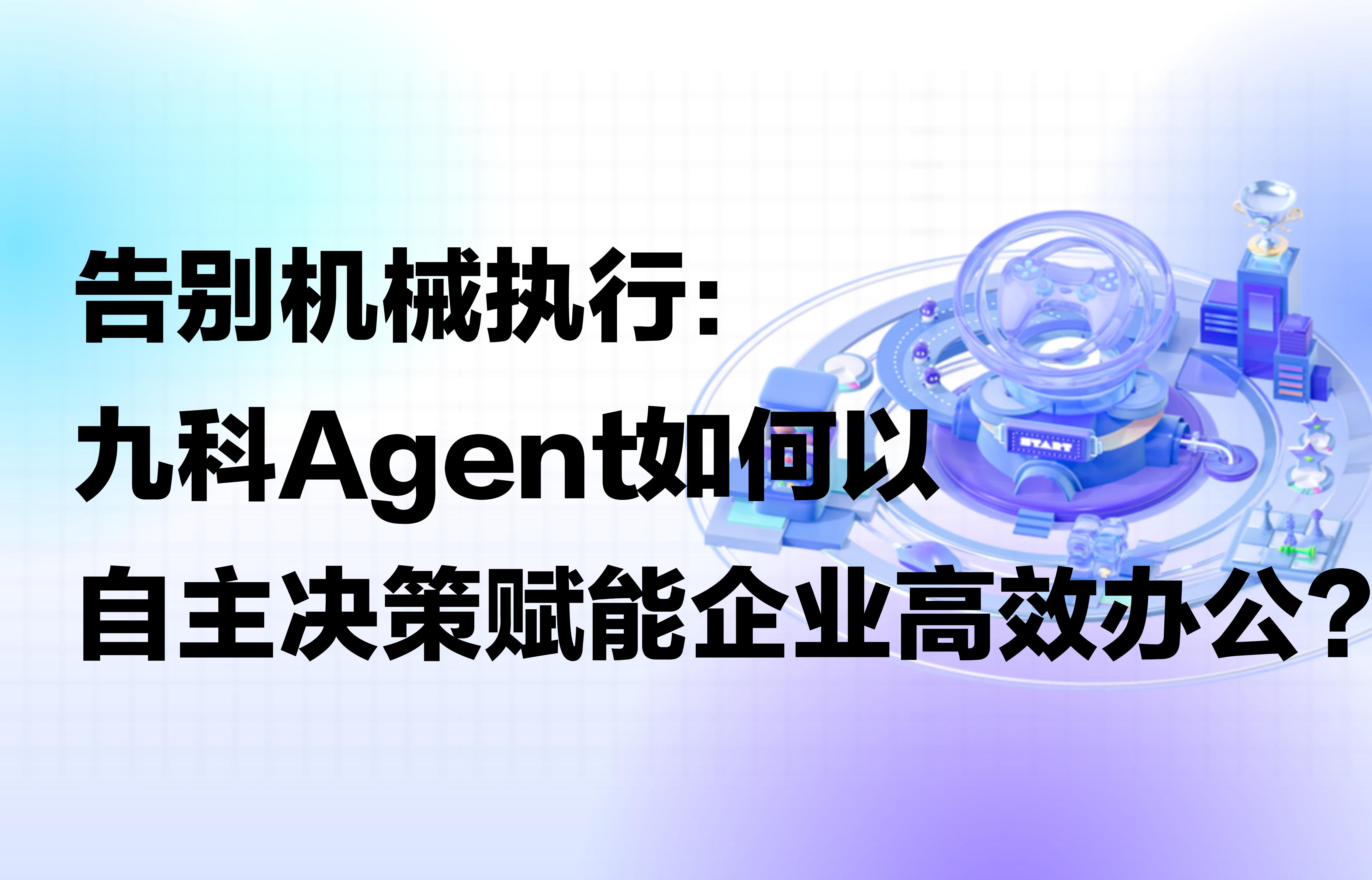 告别机械执行：九科Agent如何以自主决策赋能企业高效办公？