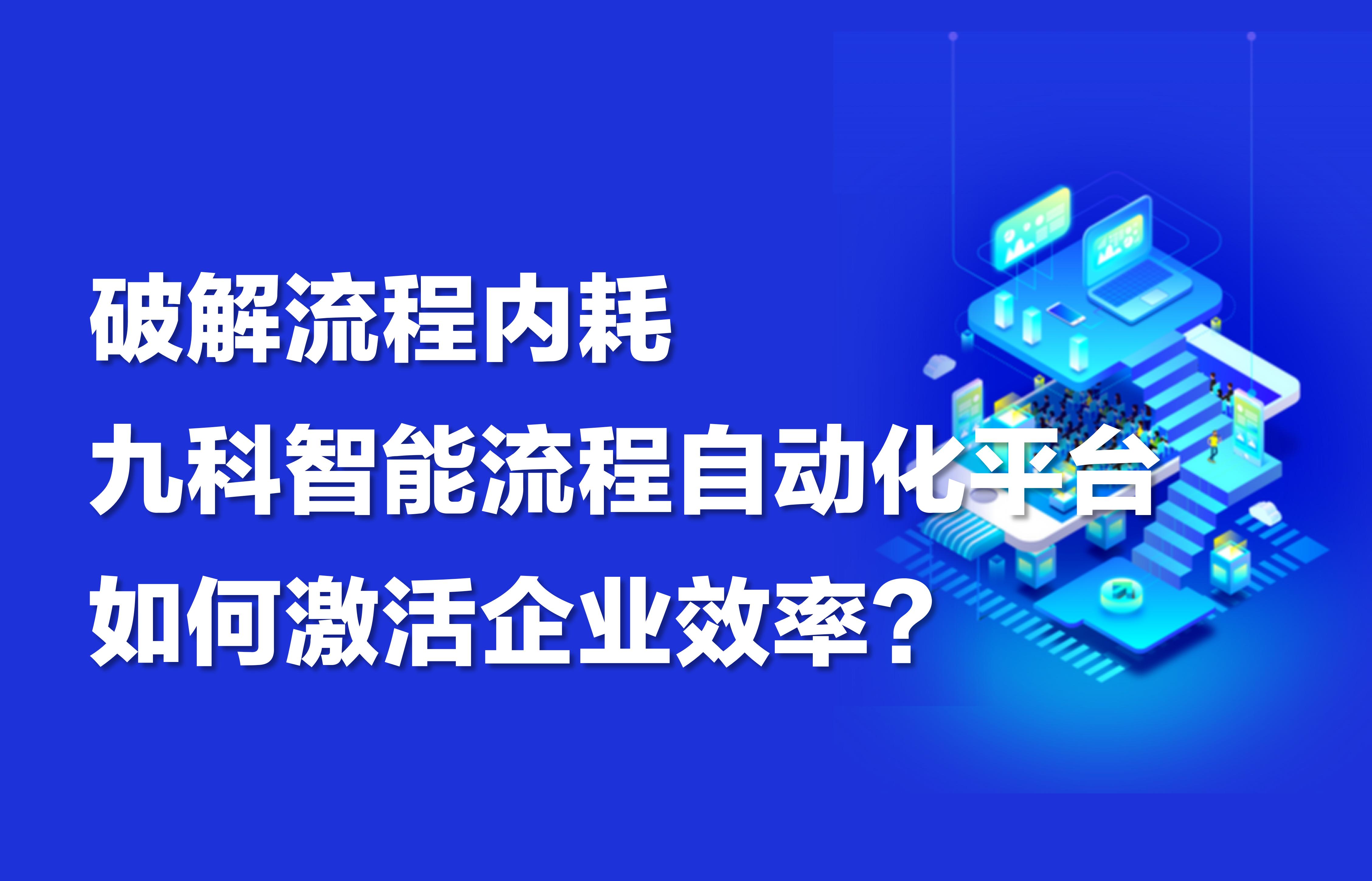 破解流程内耗，九科智能流程自动化平台如何激活企业效率？