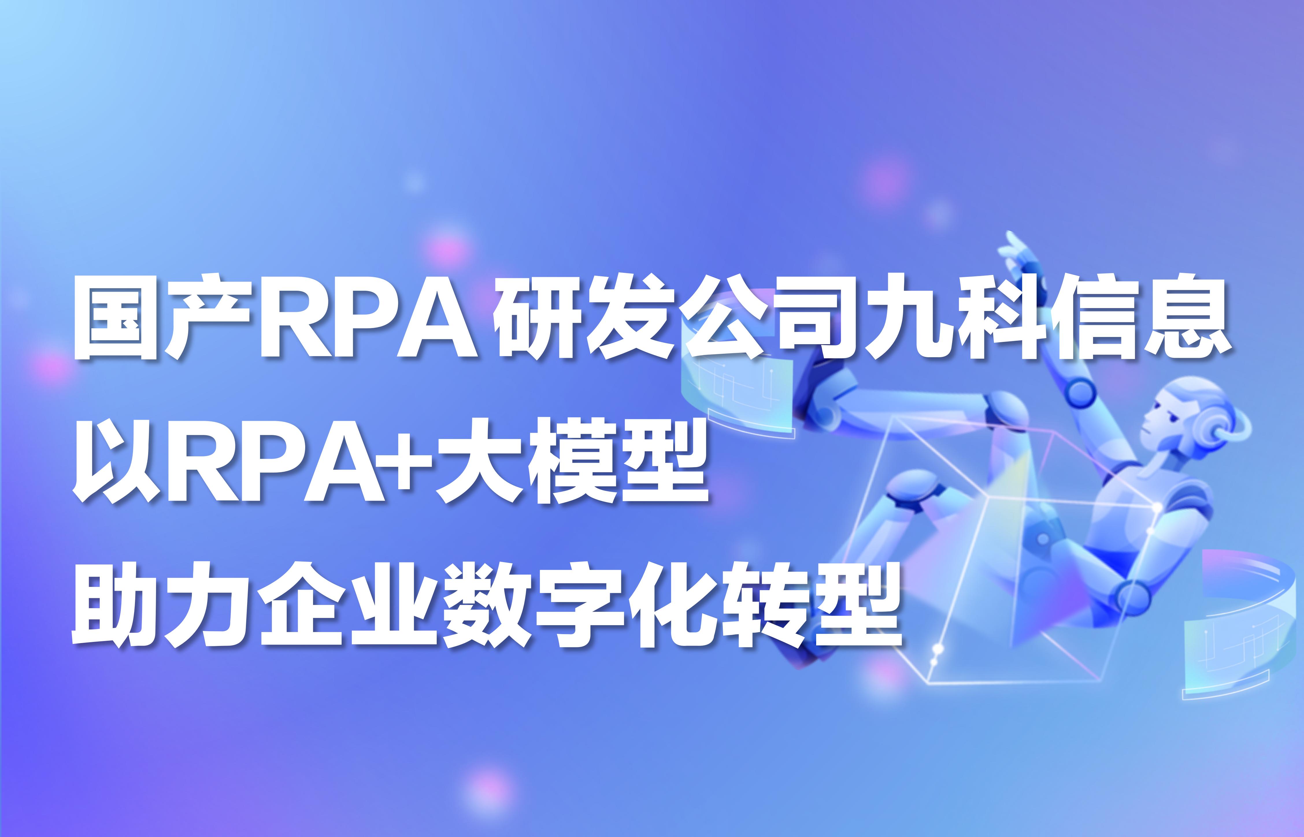 国产RPA研发公司九科信息，以RPA+大模型助力企业数字化转型