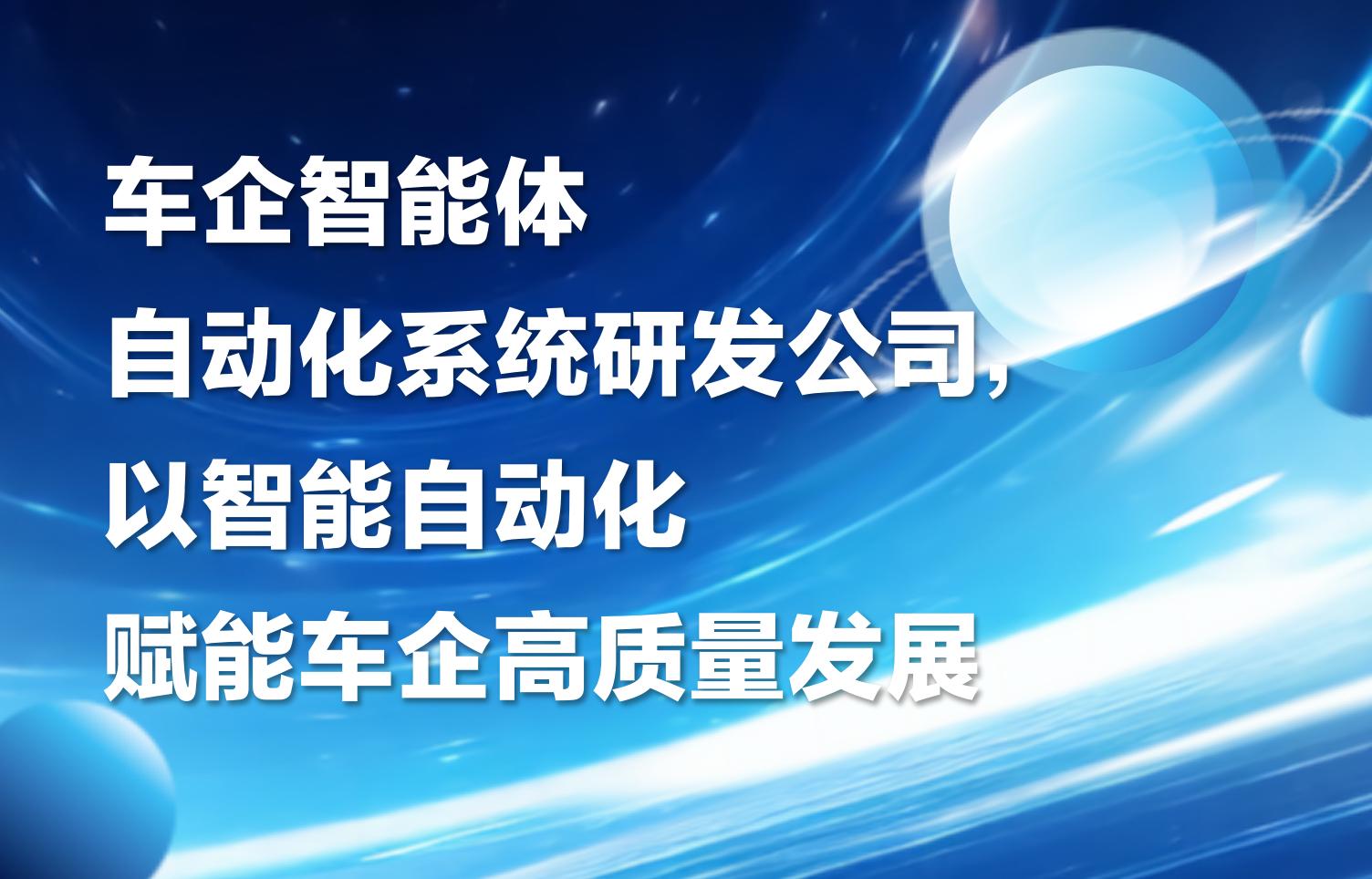 车企智能体自动化系统研发公司，以智能自动化赋能车企高质量发展
