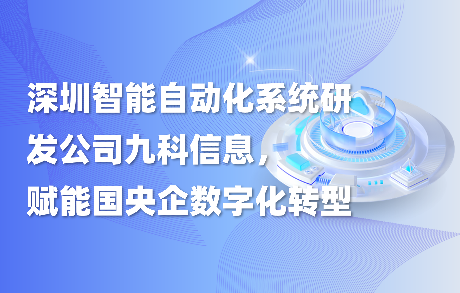 深圳智能自动化系统研发公司九科信息，赋能国央企数字化转型