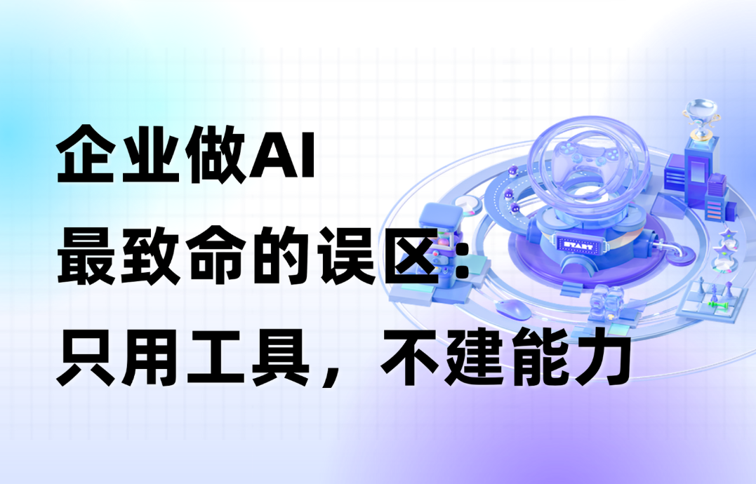 干货｜企业做AI最致命的误区：只用工具，不建能力