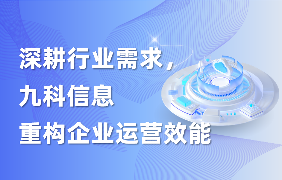 深耕行业需求，企业流程自动化系统研发公司九科信息重构企业运营效能