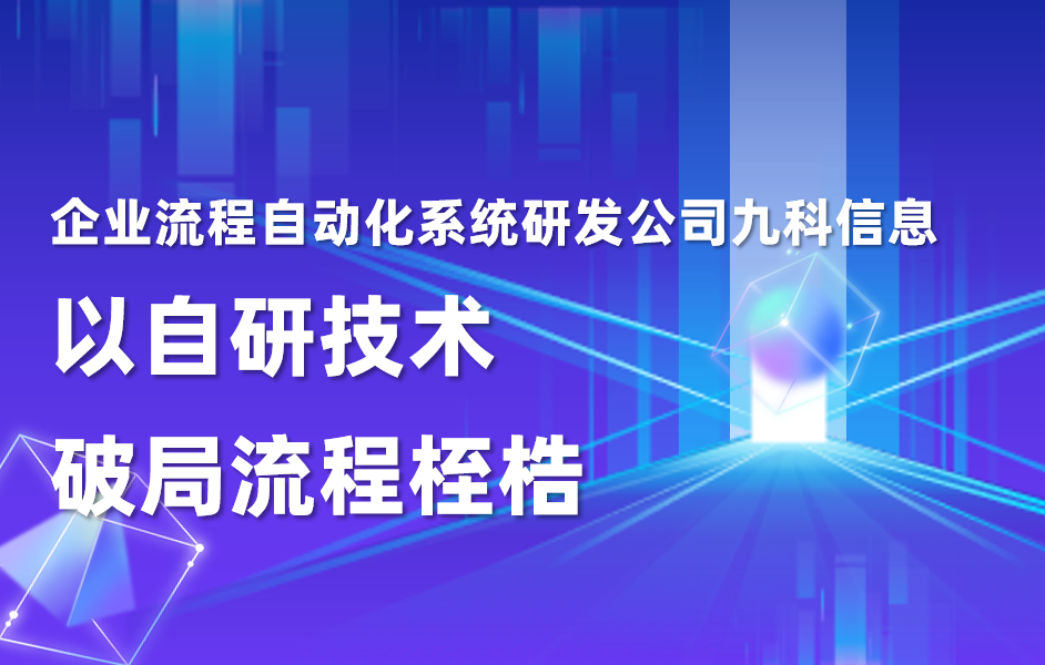 企业流程自动化系统研发公司九科信息，以自研技术破局流程桎梏