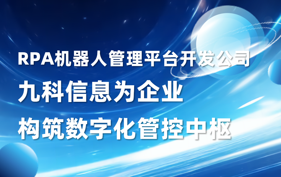 RPA机器人管理平台开发公司九科信息，为企业构筑数字化管控中枢