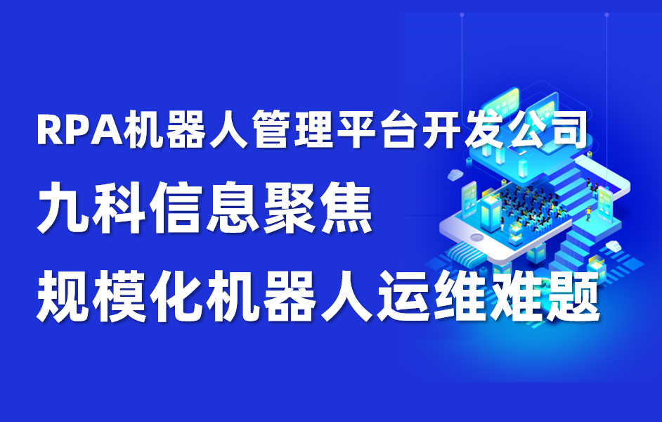 九科信息RPA机器人管理平台开发公司，聚焦规模化机器人运维难题