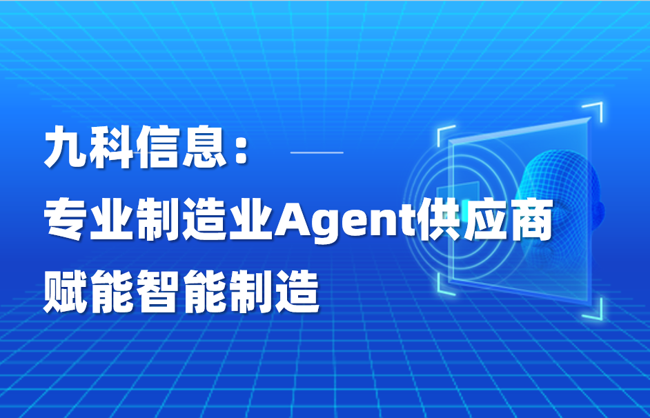 九科信息：专业制造业Agent供应商，赋能智能制造