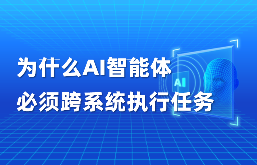 科普｜为什么AI智能体必须跨系统执行任务
