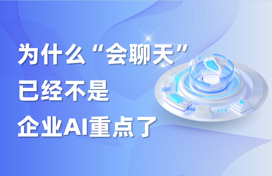 干货｜为什么“会聊天”已经不是企业AI重点了