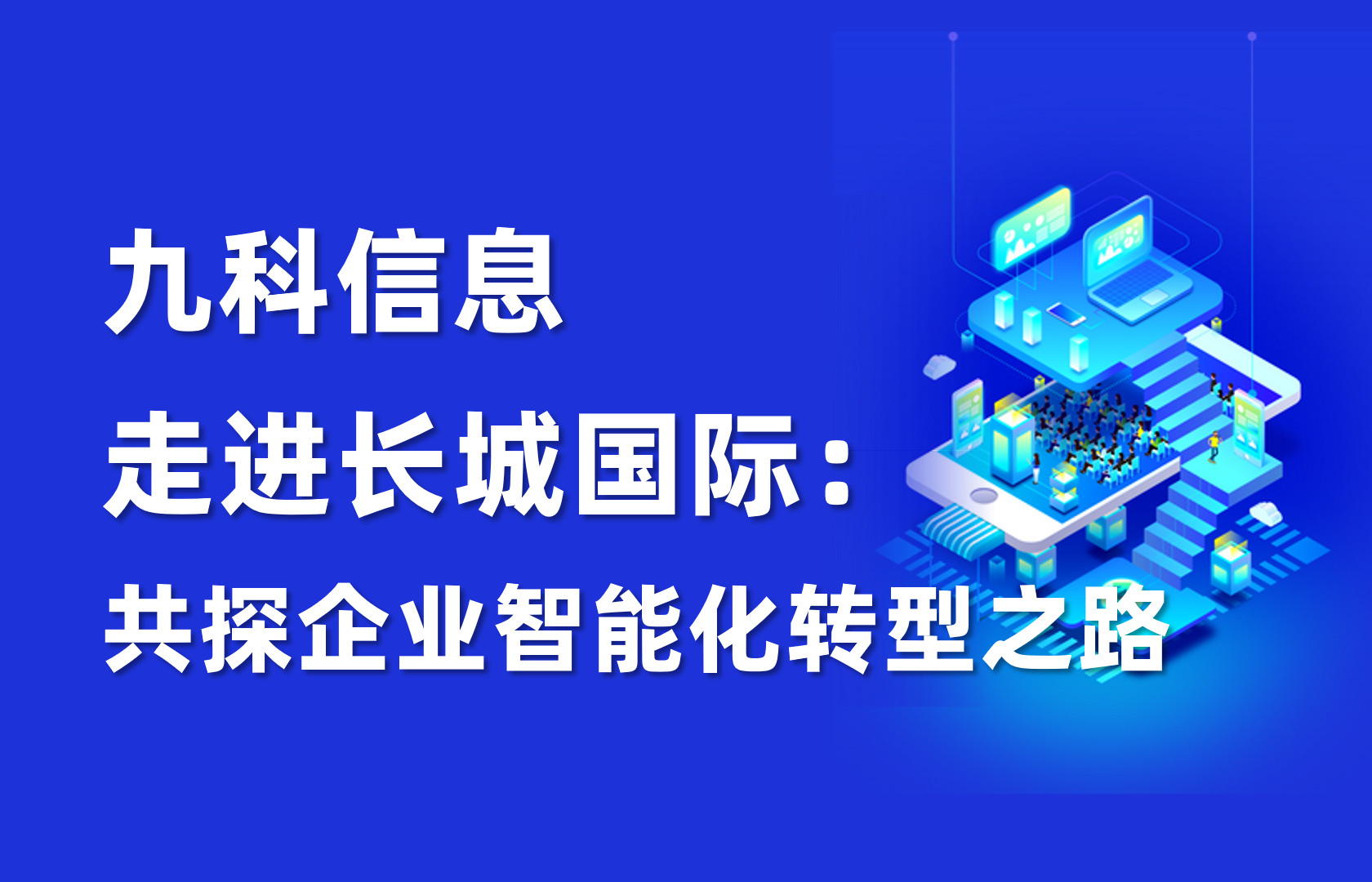 深度｜九科信息走进长城国际：共探企业智能化转型之路