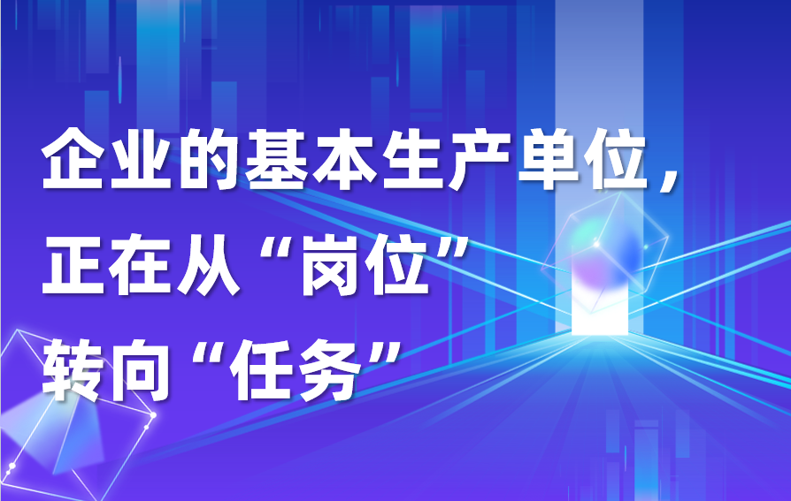 深度｜企业的基本生产单位，正在从“岗位”转向“任务”