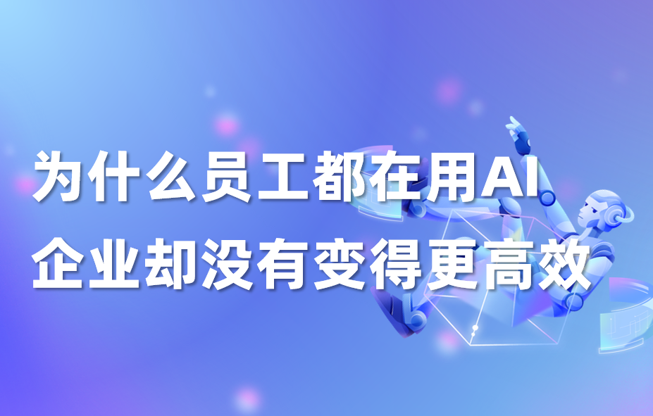 科普｜为什么员工都在用AI，企业却没有变得更高效