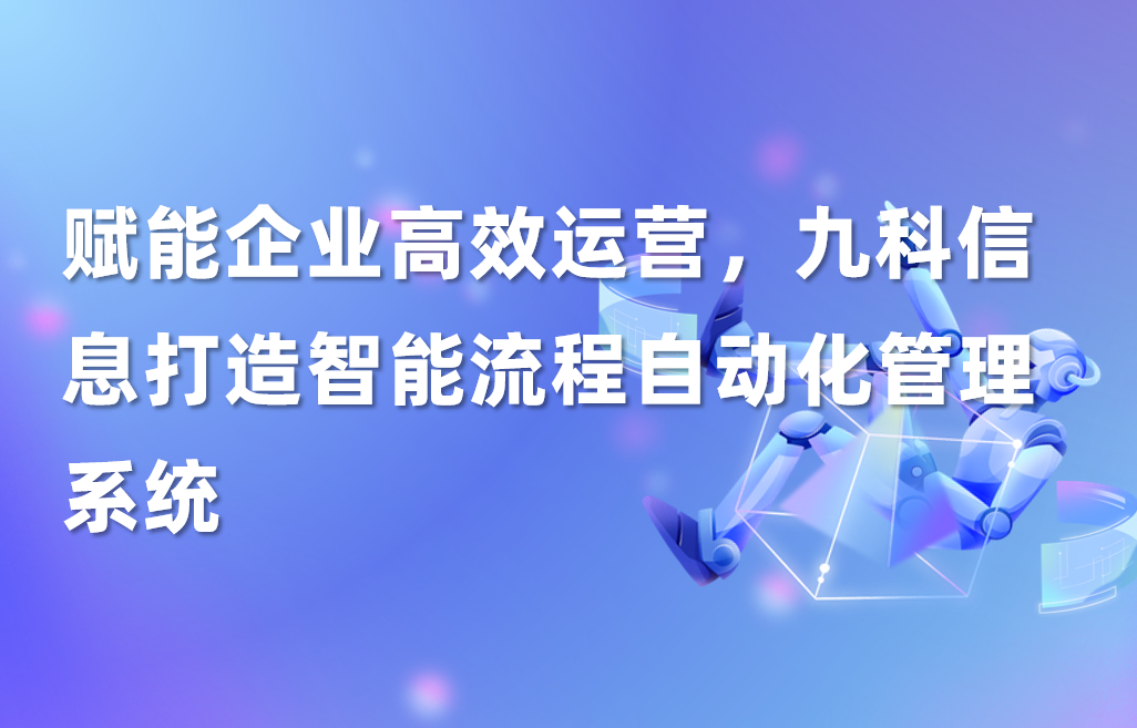 赋能企业高效运营，九科信息打造智能流程自动化管理系统