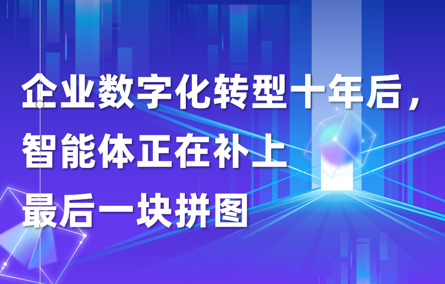深度｜企业数字化转型十年后，智能体正在补上最后一块拼图
