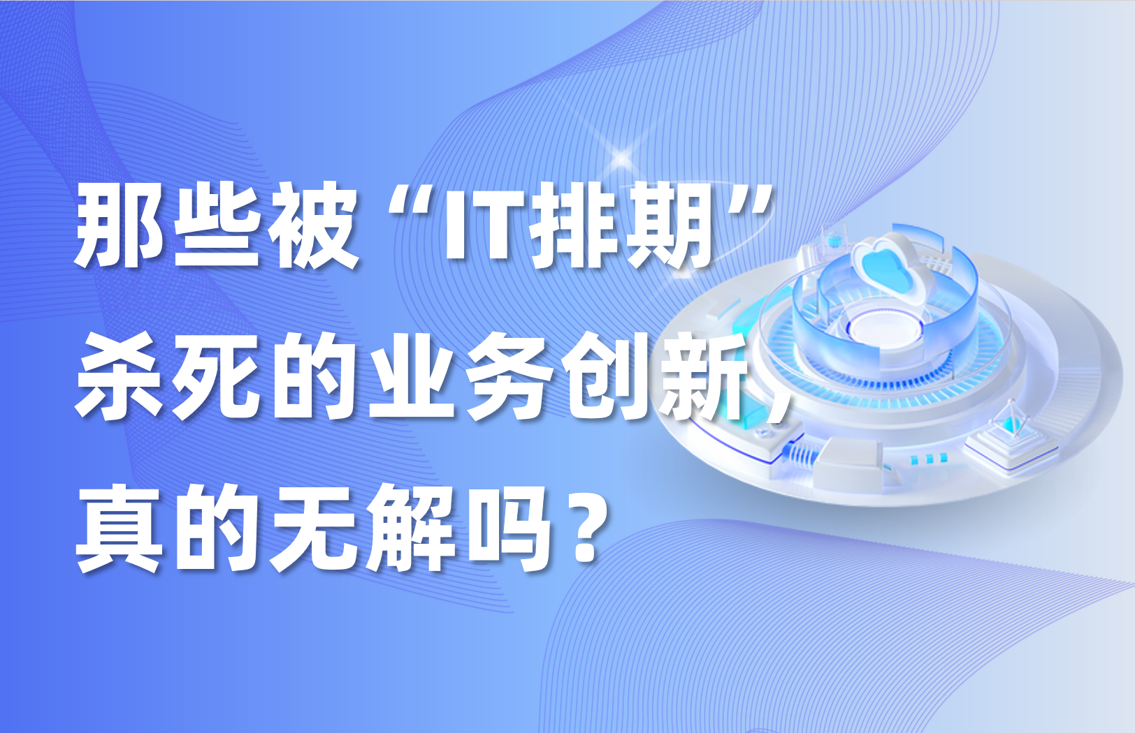 深度｜那些被“IT排期”杀死的业务创新，真的无解吗？