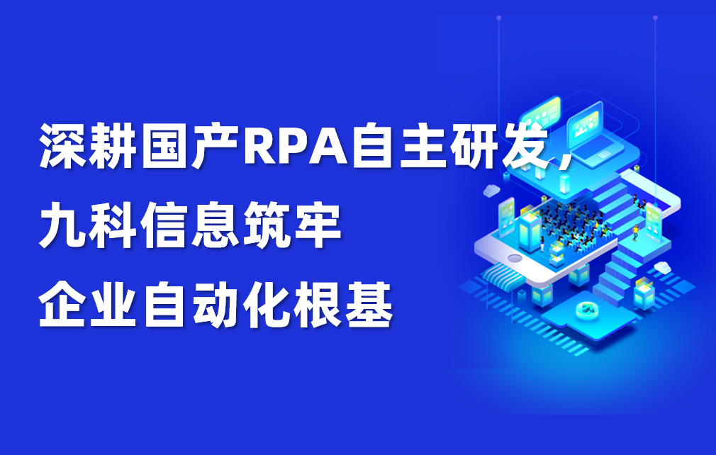 深耕国产RPA自主研发，九科信息筑牢企业自动化根基