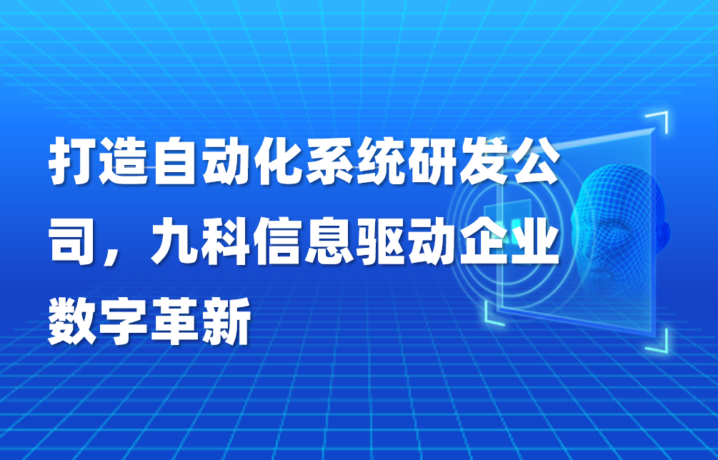 打造自动化系统研发公司，九科信息驱动企业数字革新