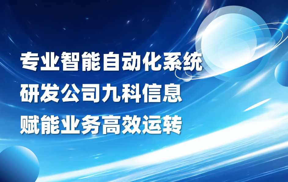 专业智能自动化系统研发公司九科信息，赋能业务高效运转