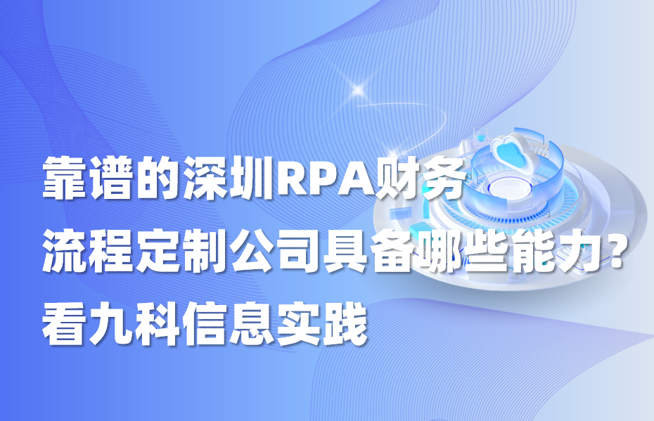 靠谱的深圳RPA财务流程定制公司具备哪些能力？看九科信息实践
