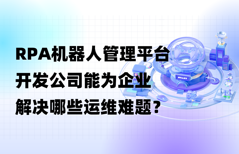 RPA机器人管理平台开发公司能为企业解决哪些运维难题？