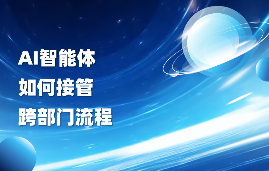 干货｜AI智能体如何接管跨部门流程
