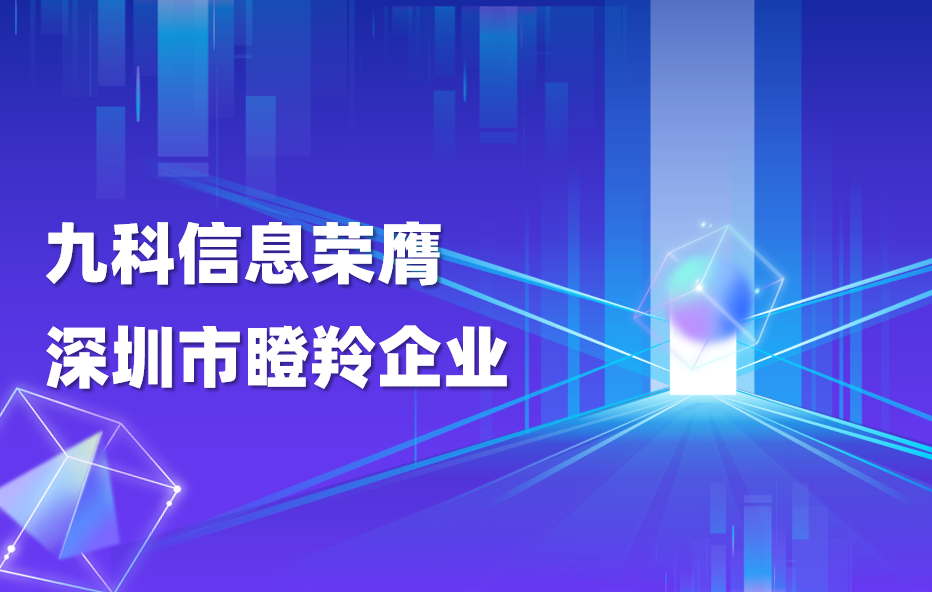 重磅｜领跑企业级AI Agent！九科信息荣获深圳市“瞪羚企业”称号