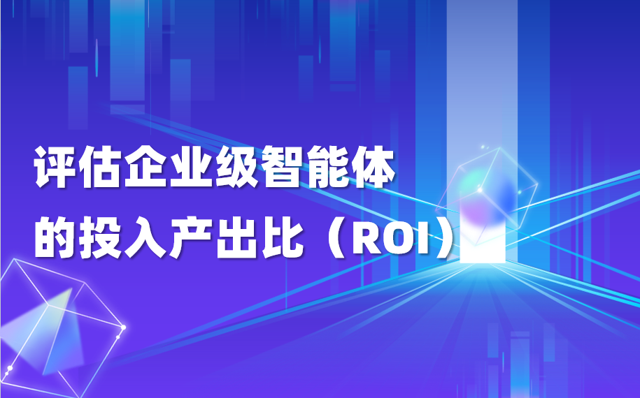 干货｜如何评估企业级智能体的投入产出比（ROI）