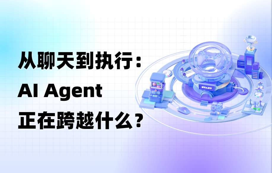 干货｜从聊天到执行，AI Agent的差距到底是什么
