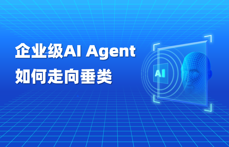 干货｜为什么企业AI开始需要“垂类智能体”